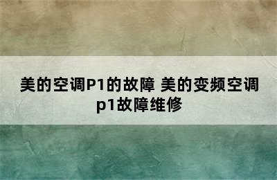 美的空调P1的故障 美的变频空调p1故障维修